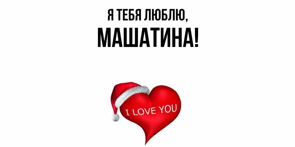 Открытка  для любимых и родных. машатина, Я тебя люблю  