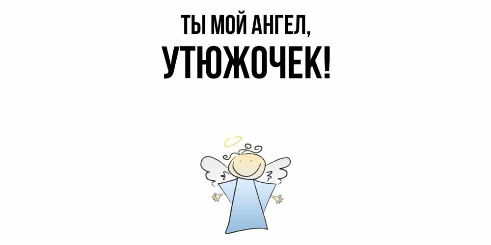 Открытка  для любимых и родных. утюжочек, Ты мой ангел  