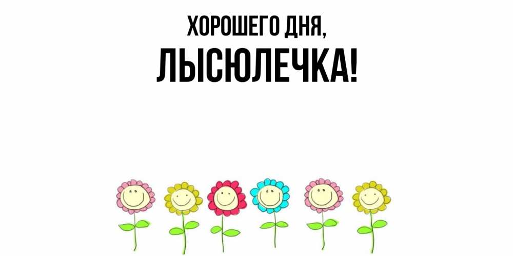 Открытка  для любимых и родных. лысюлечка, Хорошего дня  