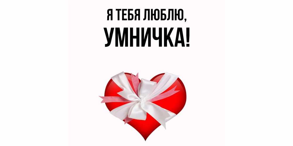 Открытка  для любимых и родных. умничка, Я тебя люблю  