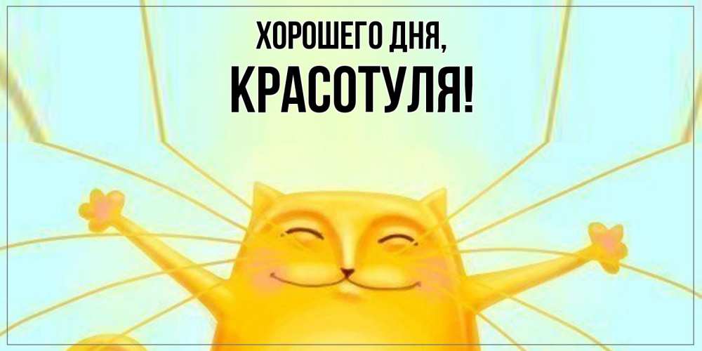 Открытка  для любимых и родных. красотуля, Хорошего дня  