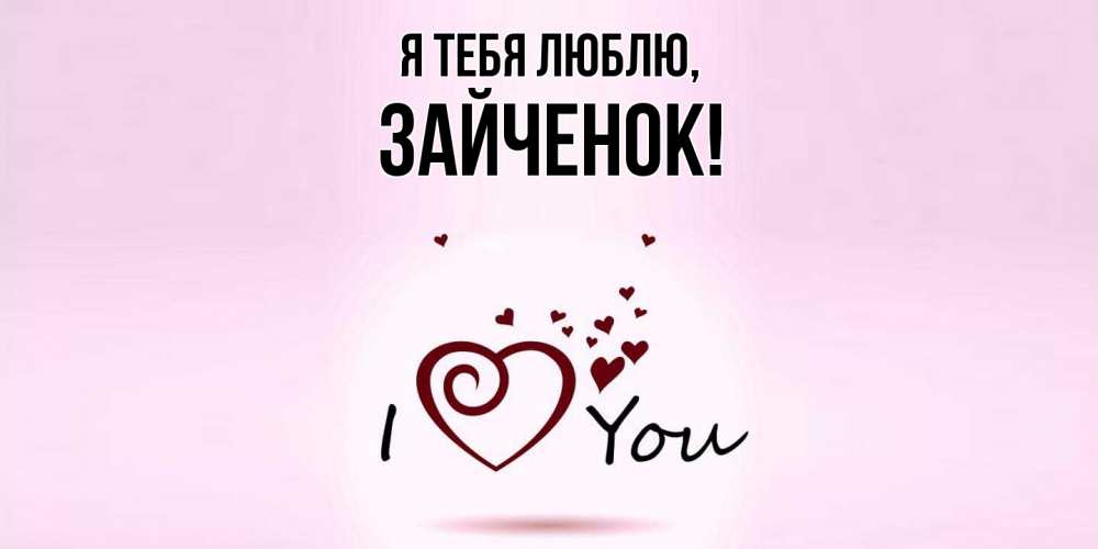 Открытка  для любимых и родных. Зайченок, Я тебя люблю  