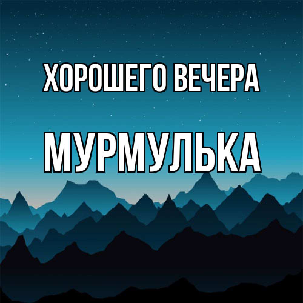 Открытка  для любимых и родных. мурмулька, Хорошего вечера  