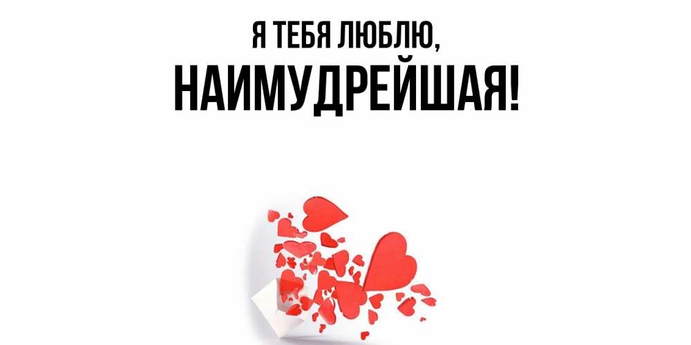 Открытка  для любимых и родных. наимудрейшая, Я тебя люблю  