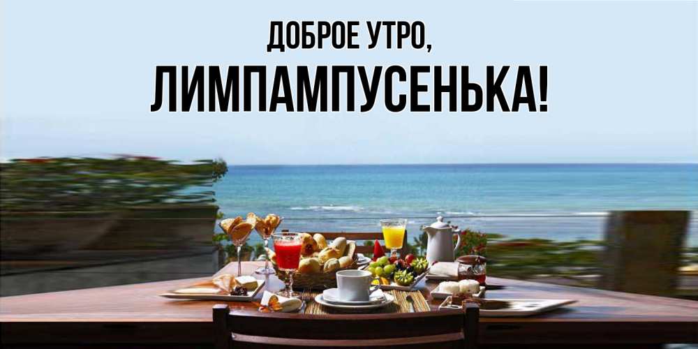 Открытка  для любимых и родных. лимпампусенька, Доброе утро  