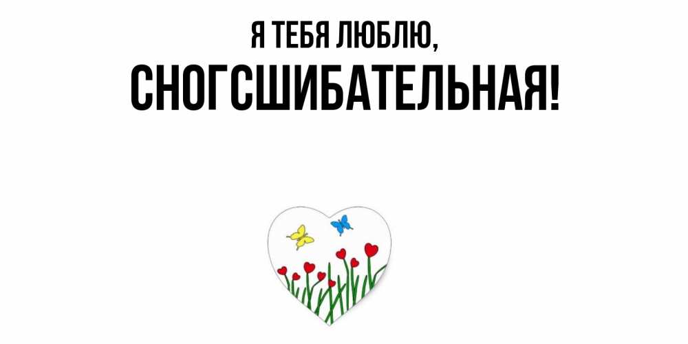 Открытка  для любимых и родных. сногсшибательная, Я тебя люблю  