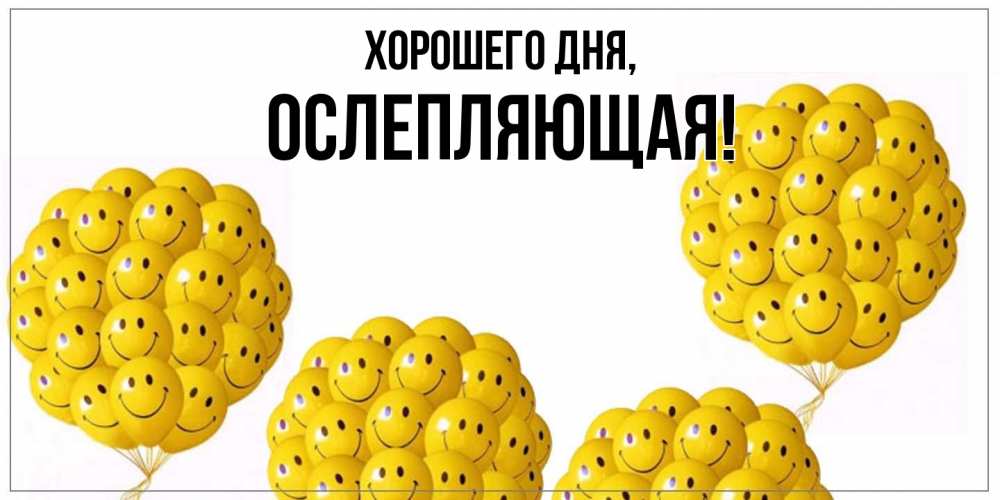 Открытка  для любимых и родных. ослепляющая, Хорошего дня  