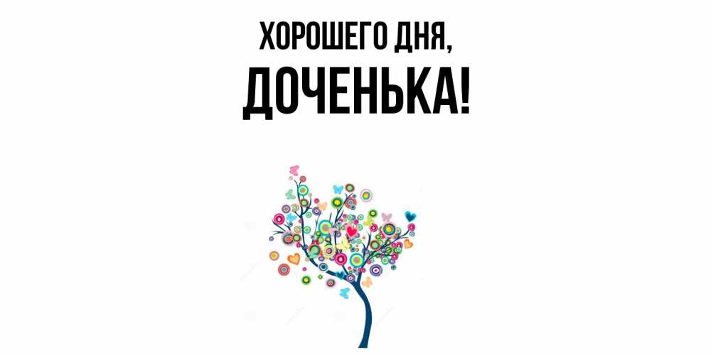 Открытка  для любимых и родных. Доченька, Хорошего дня  