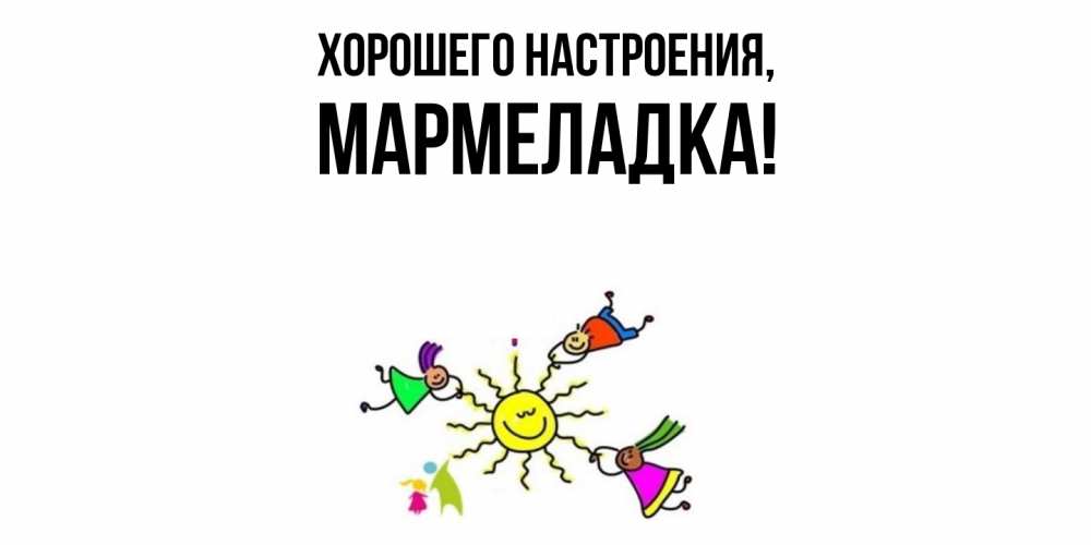 Открытка  для любимых и родных. мармеладка, Хорошего настроения  