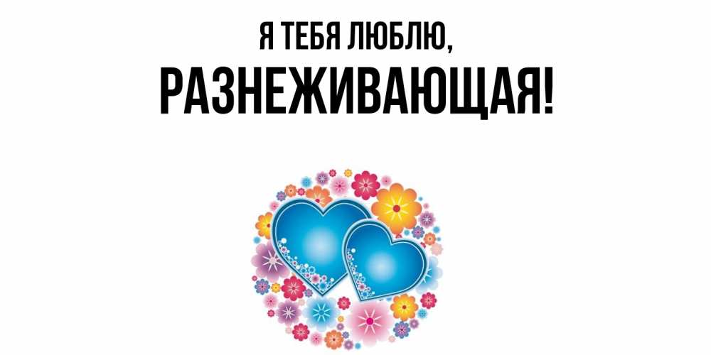 Открытка  для любимых и родных. разнеживающая, Я тебя люблю  