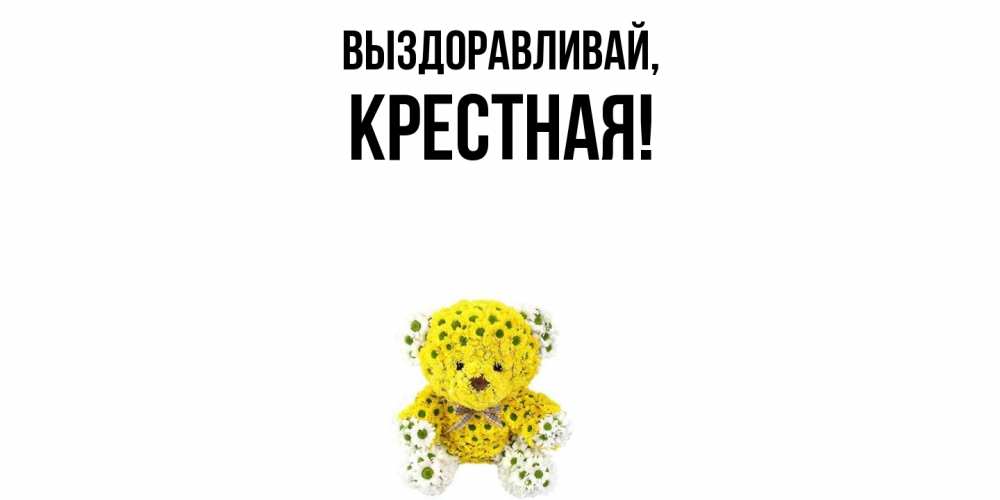 Открытка  для любимых и родных. Крестная, Выздоравливай  