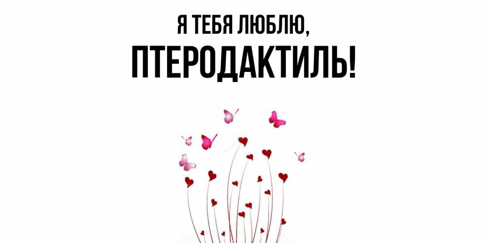 Открытка  для любимых и родных. птеродактиль, Я тебя люблю  
