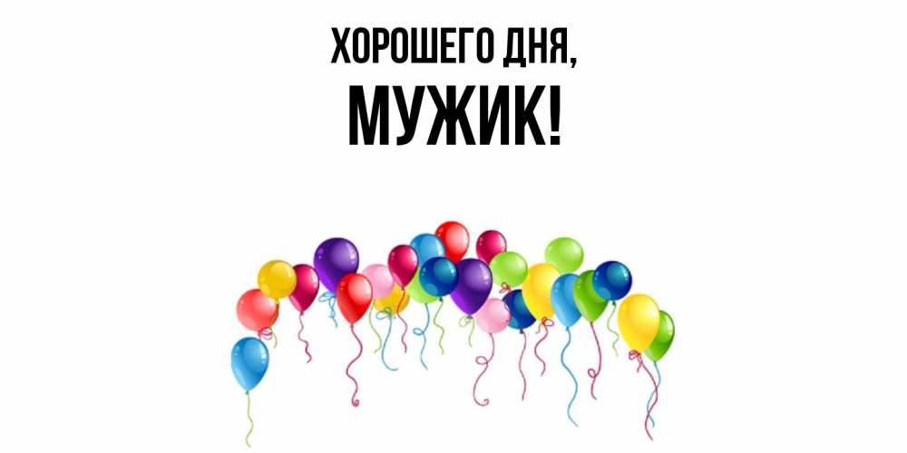 Открытка  для любимых и родных. Мужик, Хорошего дня  