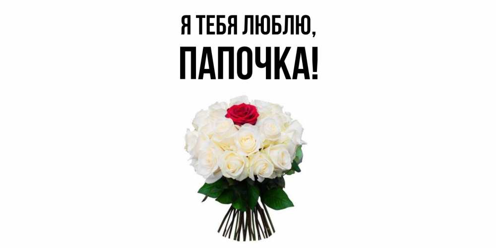 Открытка  для любимых и родных. Папочка, Я тебя люблю  
