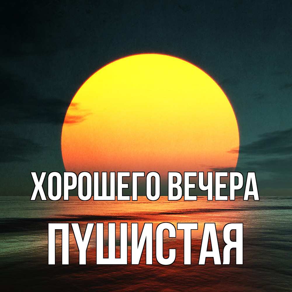Открытка  для любимых и родных. пyшистая, Хорошего вечера  