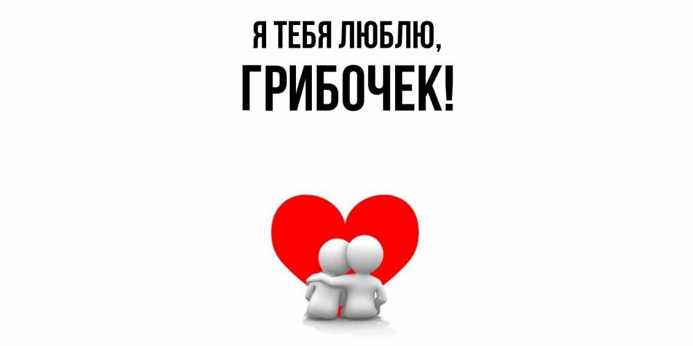 Открытка  для любимых и родных. грибочек, Я тебя люблю  