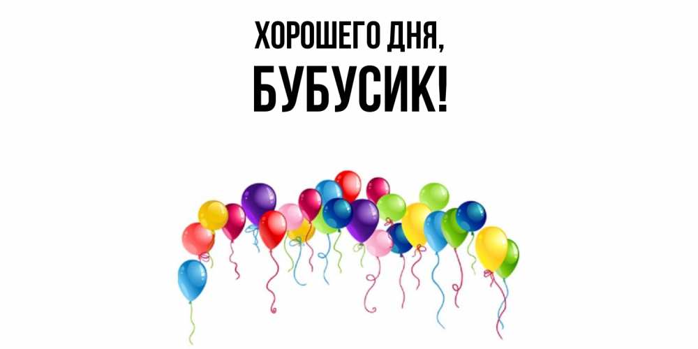 Открытка  для любимых и родных. бубусик, Хорошего дня  