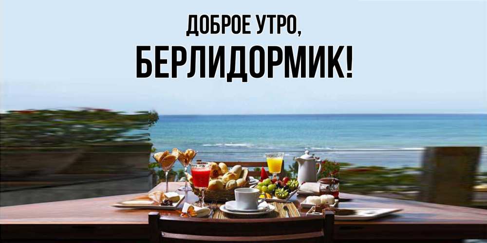 Открытка  для любимых и родных. берлидормик, Доброе утро  