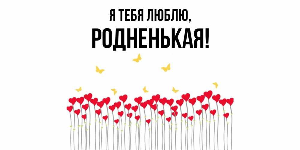 Открытка  для любимых и родных. родненькая, Я тебя люблю  