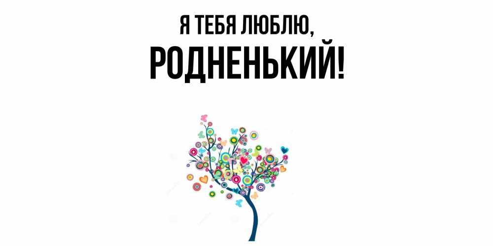 Открытка  для любимых и родных. родненький, Я тебя люблю  