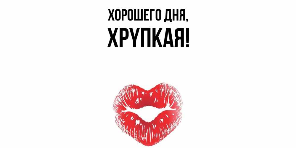 Открытка  для любимых и родных. хpyпкая, Хорошего дня  