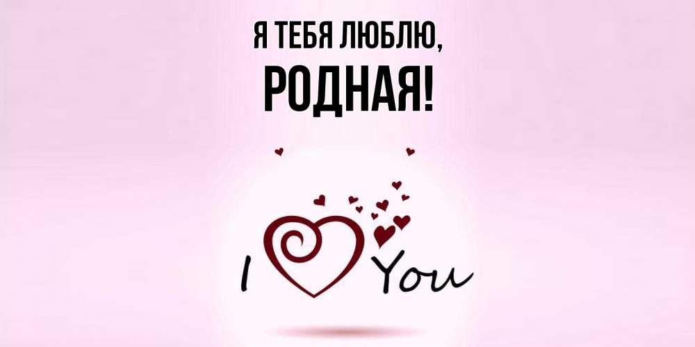 Открытка  для любимых и родных. родная, Я тебя люблю  