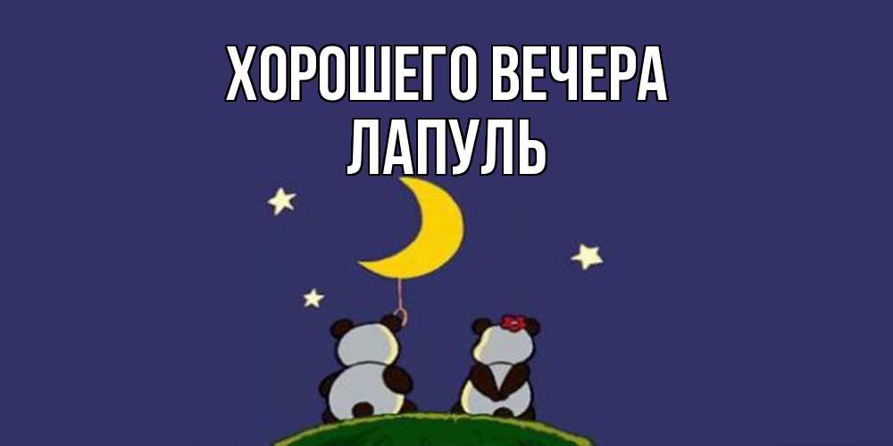 Открытка  для любимых и родных. лапуль, Хорошего вечера  