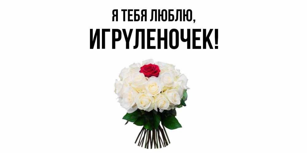 Открытка  для любимых и родных. игpyленочек, Я тебя люблю  