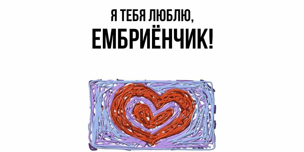 Открытка  для любимых и родных. ембриёнчик, Я тебя люблю  