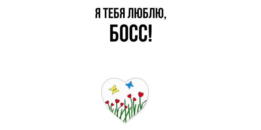 Открытка  для любимых и родных. Босс, Я тебя люблю  