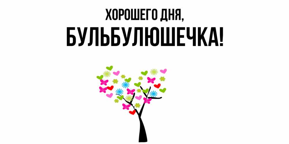 Открытка  для любимых и родных. бульбулюшечка, Хорошего дня  
