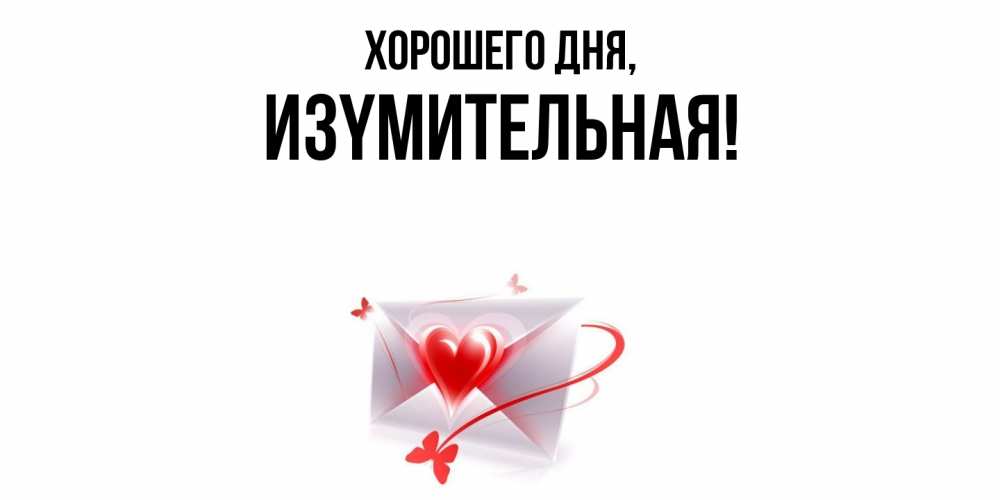 Открытка  для любимых и родных. изyмительная, Хорошего дня  