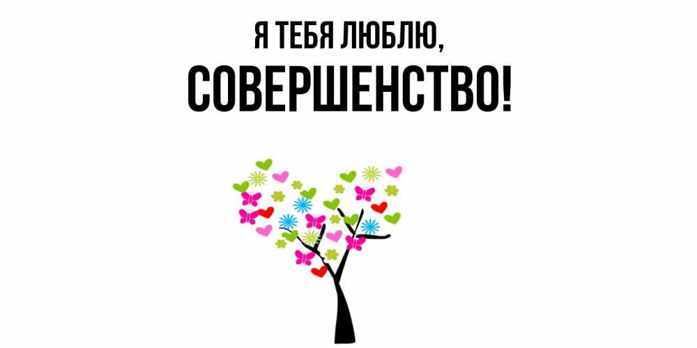 Открытка  для любимых и родных. совершенство, Я тебя люблю  