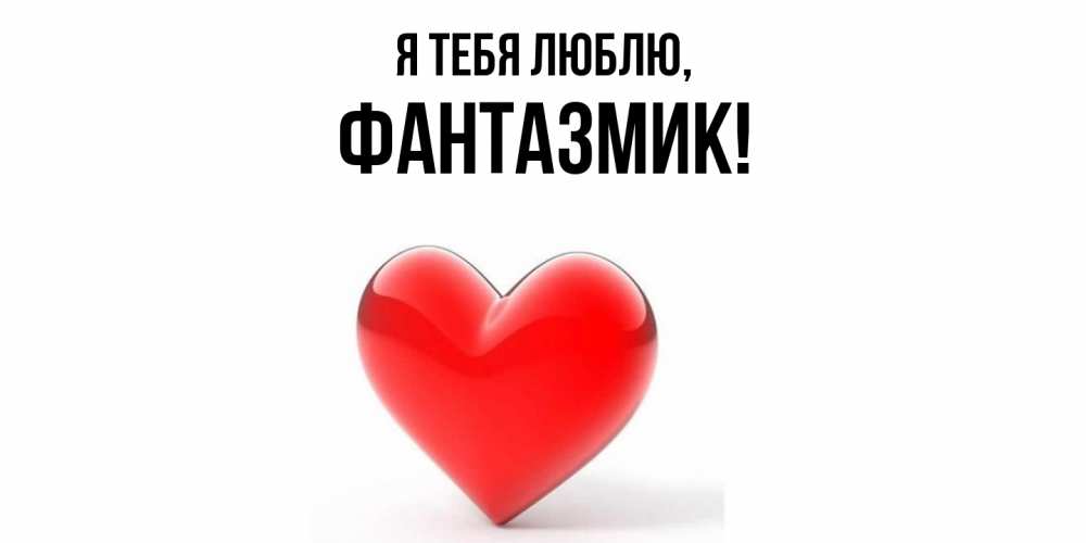 Открытка  для любимых и родных. фантазмик, Я тебя люблю  