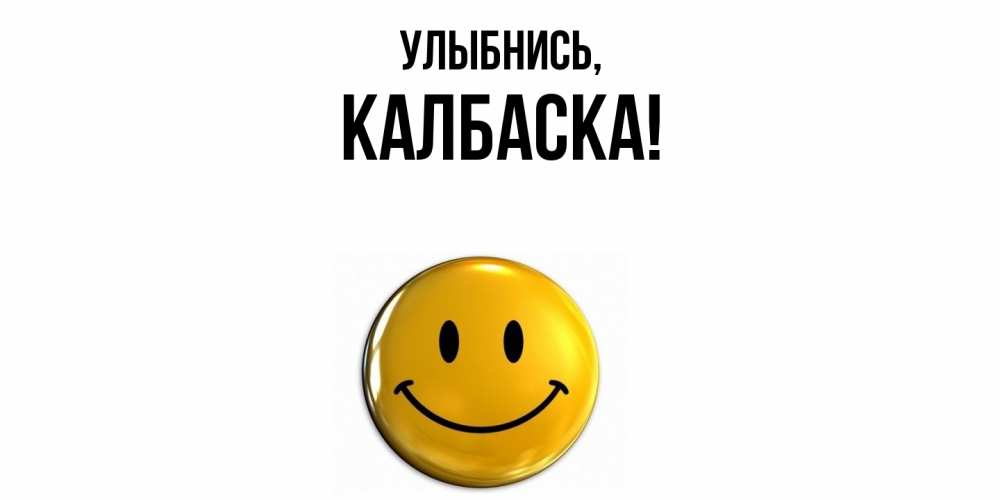 Открытка  для любимых и родных. калбаска, Улыбнись  