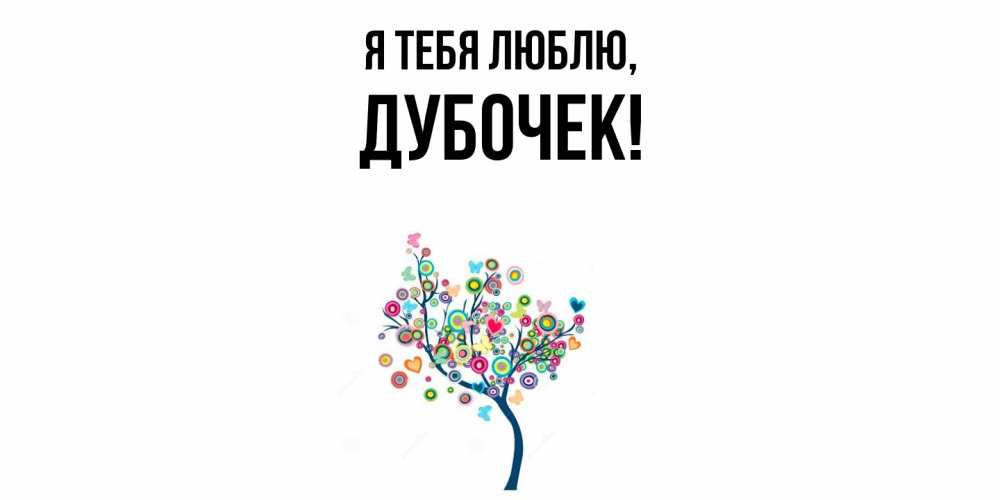 Открытка  для любимых и родных. дубочек, Я тебя люблю  