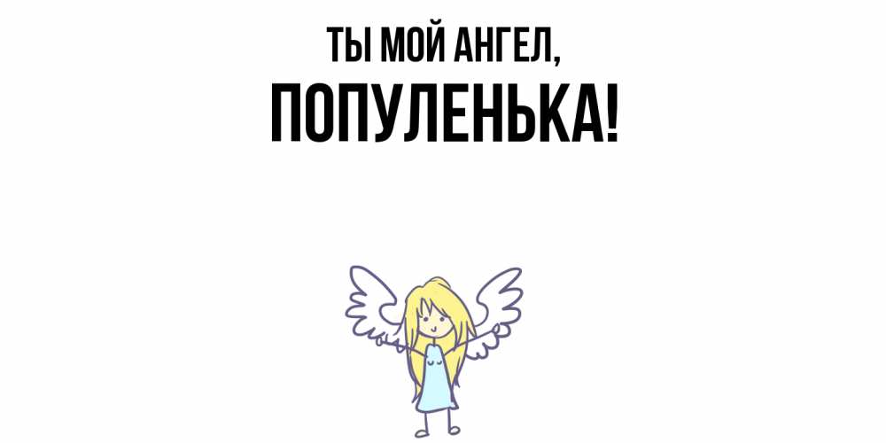 Открытка  для любимых и родных. популенька, Ты мой ангел  