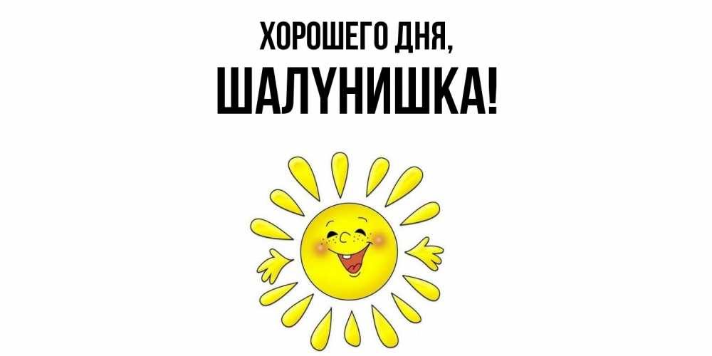 Открытка  для любимых и родных. шалyнишка, Хорошего дня  
