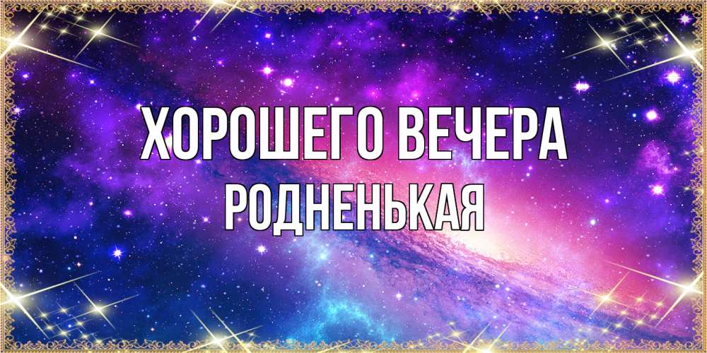 Открытка  для любимых и родных. родненькая, Хорошего вечера  