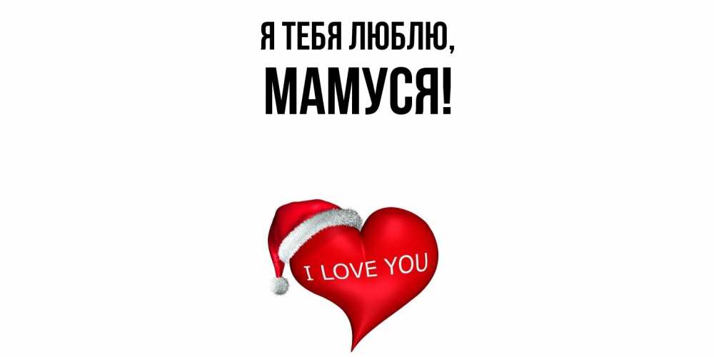 Открытка  для любимых и родных. Мамуся, Я тебя люблю  
