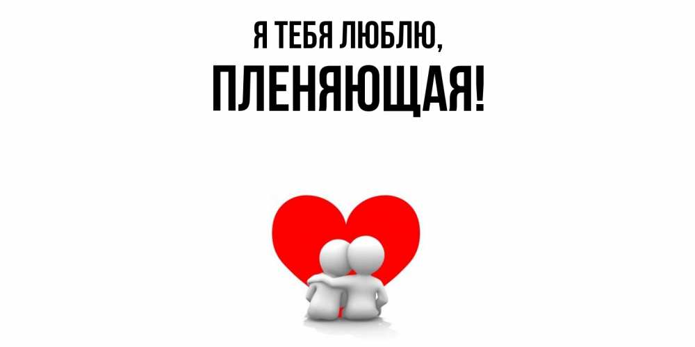Открытка  для любимых и родных. пленяющая, Я тебя люблю  