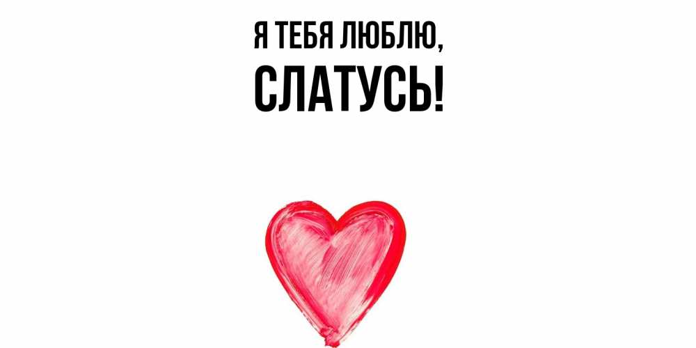 Открытка  для любимых и родных. слатусь, Я тебя люблю  