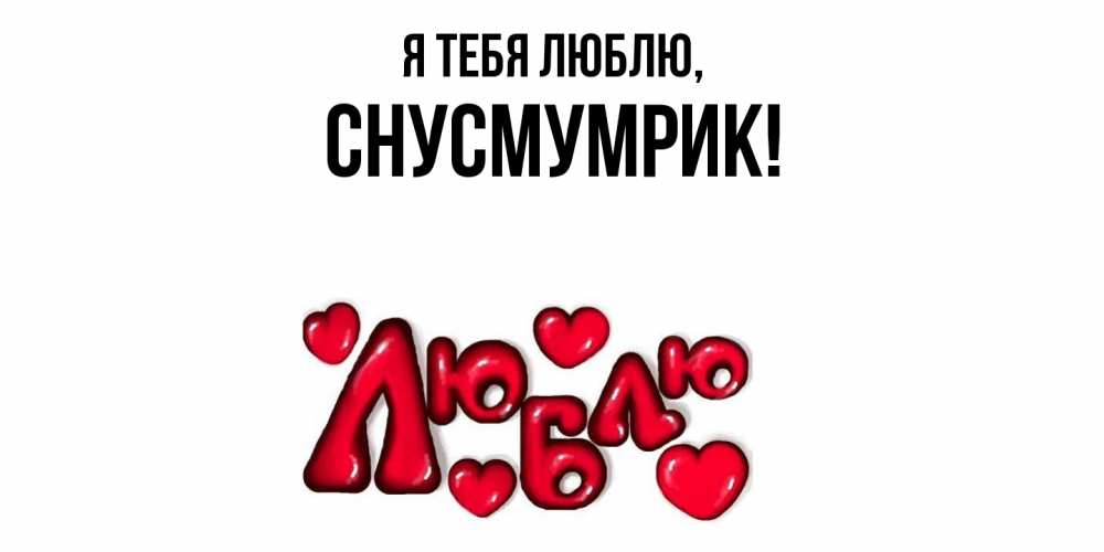 Открытка  для любимых и родных. снусмумрик, Я тебя люблю  