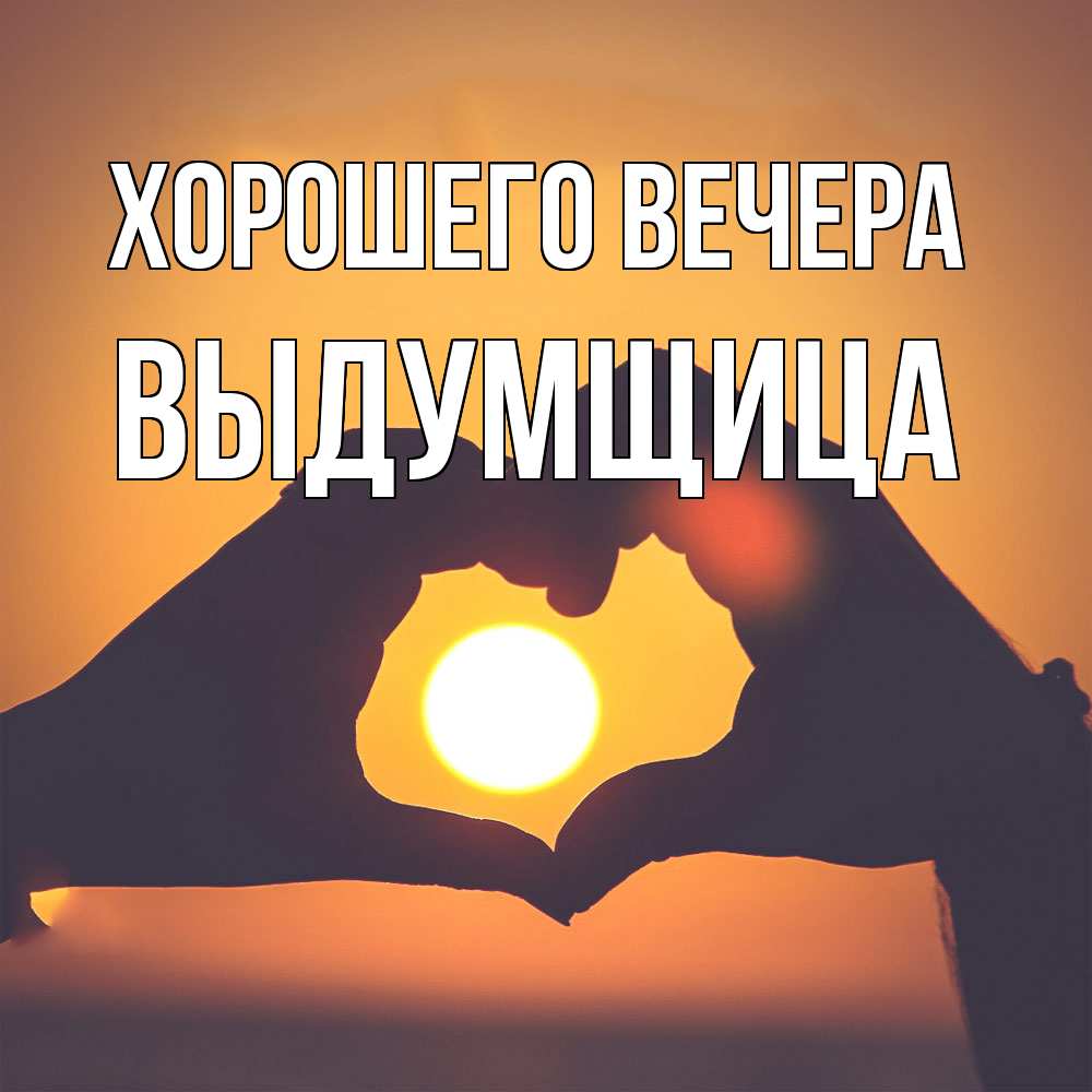 Открытка  для любимых и родных. выдумщица, Хорошего вечера  