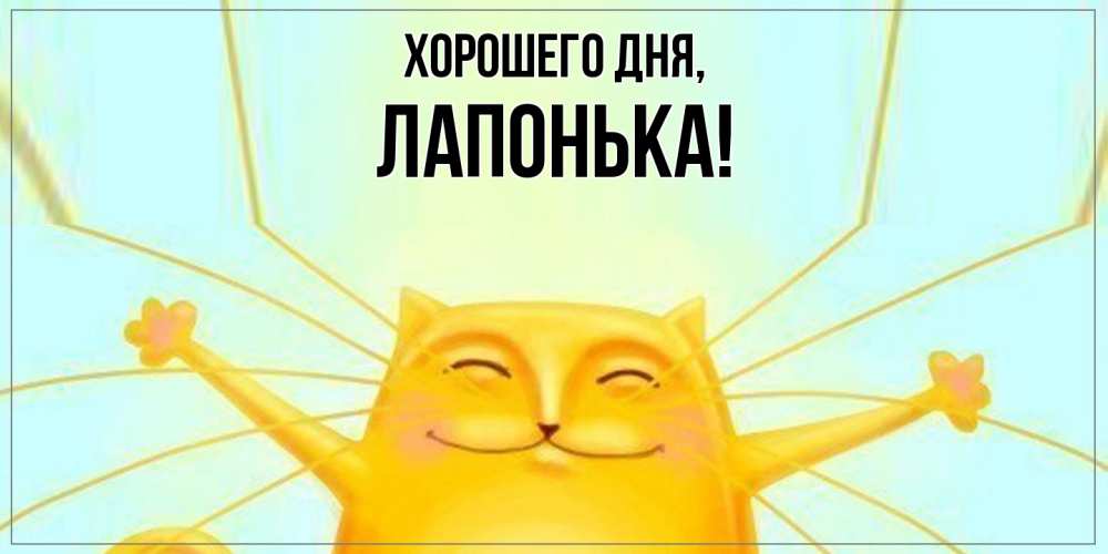 Открытка  для любимых и родных. лапонька, Хорошего дня  