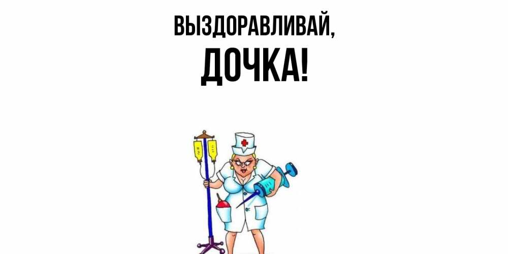 Открытка  для любимых и родных. Дочка, Выздоравливай  