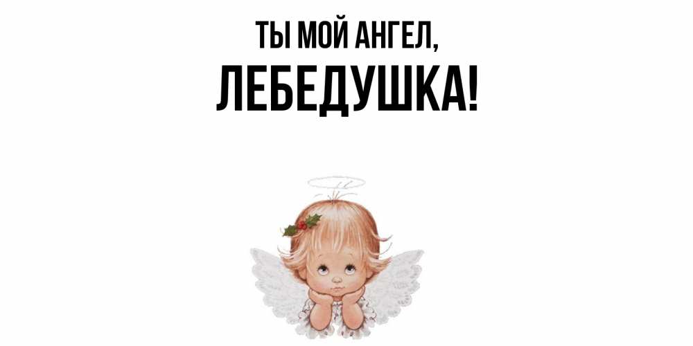Открытка  для любимых и родных. лебедушка, Ты мой ангел  