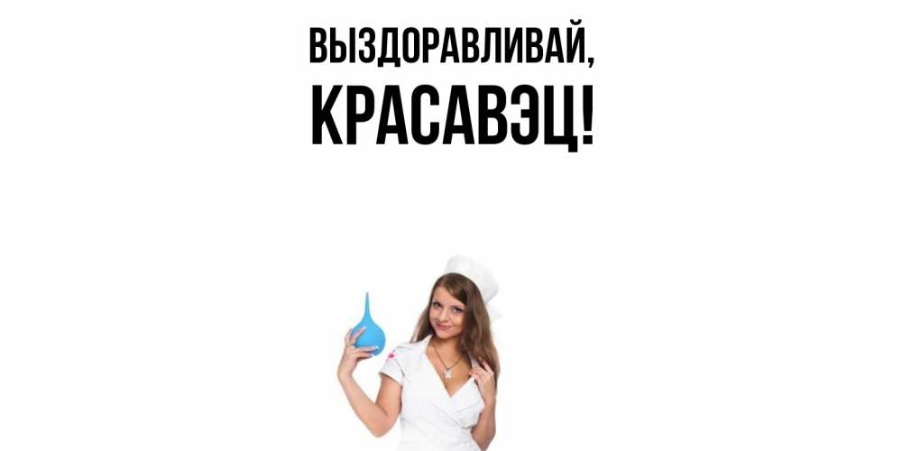 Открытка  для любимых и родных. красавэц, Выздоравливай  