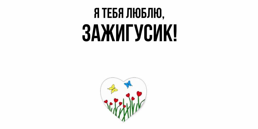 Открытка  для любимых и родных. зажигусик, Я тебя люблю  