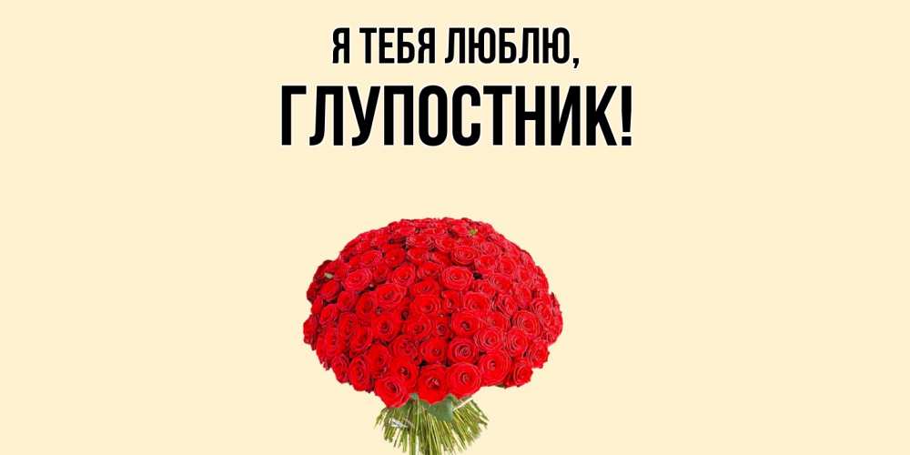 Открытка  для любимых и родных. глупостник, Я тебя люблю  